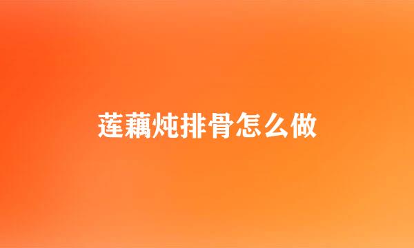 莲藕炖排骨怎么做