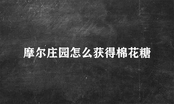 摩尔庄园怎么获得棉花糖