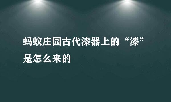 蚂蚁庄园古代漆器上的“漆”是怎么来的