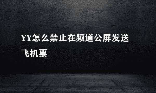 YY怎么禁止在频道公屏发送飞机票
