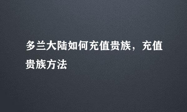 多兰大陆如何充值贵族，充值贵族方法