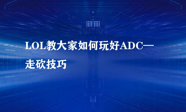 LOL教大家如何玩好ADC—走砍技巧