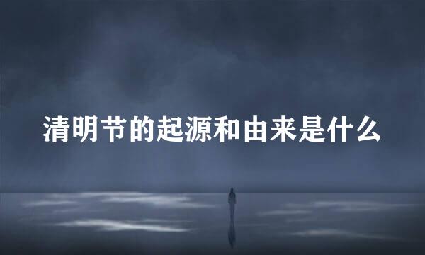 清明节的起源和由来是什么