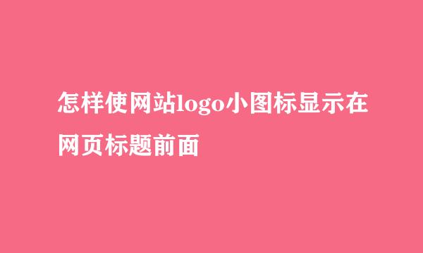 怎样使网站logo小图标显示在网页标题前面