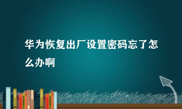 华为恢复出厂设置密码忘了怎么办啊