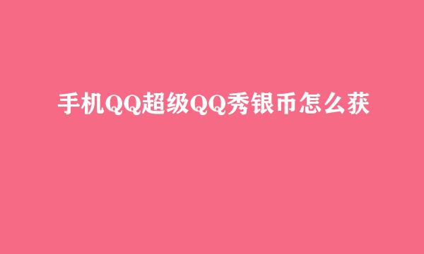 手机QQ超级QQ秀银币怎么获