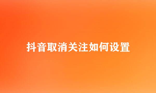 抖音取消关注如何设置
