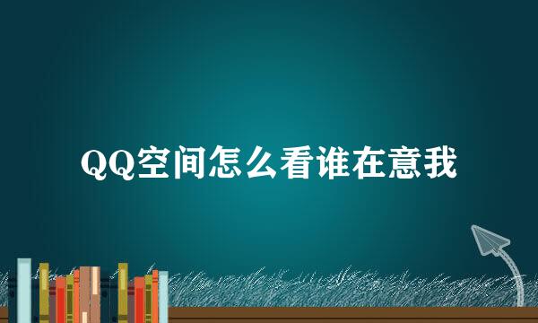 QQ空间怎么看谁在意我