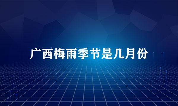广西梅雨季节是几月份