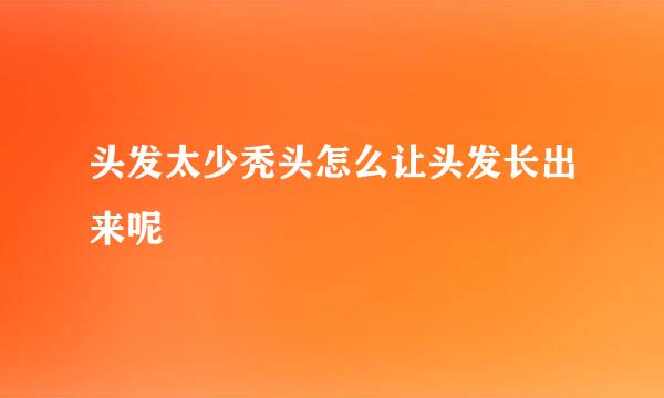 头发太少秃头怎么让头发长出来呢