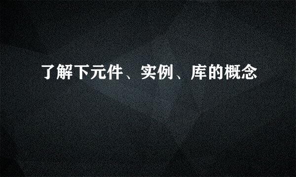 了解下元件、实例、库的概念