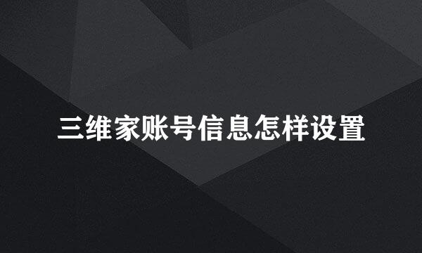 三维家账号信息怎样设置