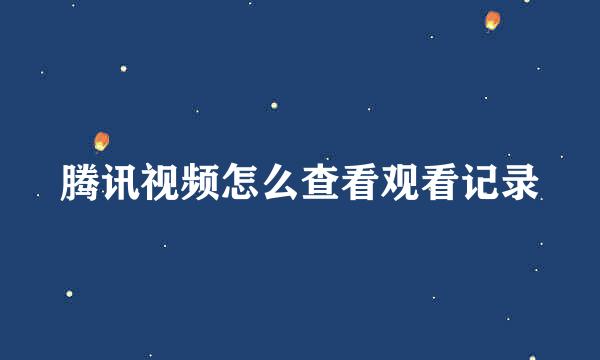 腾讯视频怎么查看观看记录