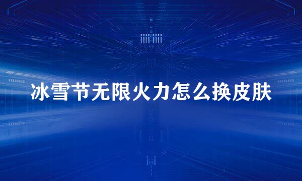 冰雪节无限火力怎么换皮肤