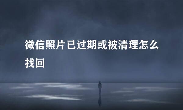 微信照片已过期或被清理怎么找回