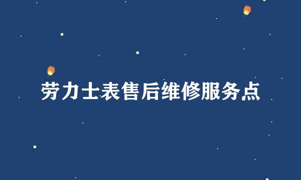 劳力士表售后维修服务点