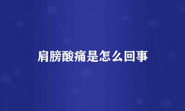 肩膀酸痛是怎么回事