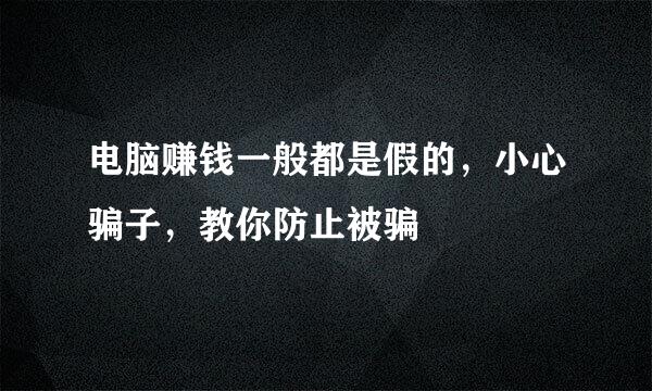 电脑赚钱一般都是假的，小心骗子，教你防止被骗