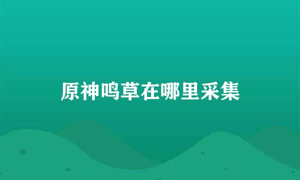 原神鸣草在哪里采集