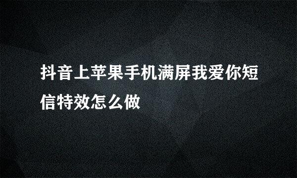 抖音上苹果手机满屏我爱你短信特效怎么做