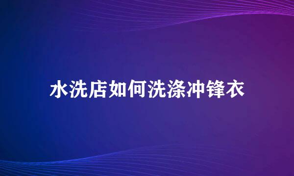水洗店如何洗涤冲锋衣