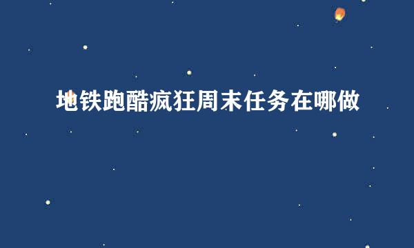 地铁跑酷疯狂周末任务在哪做
