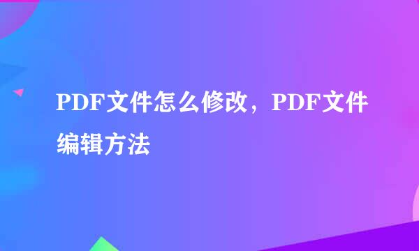 PDF文件怎么修改，PDF文件编辑方法