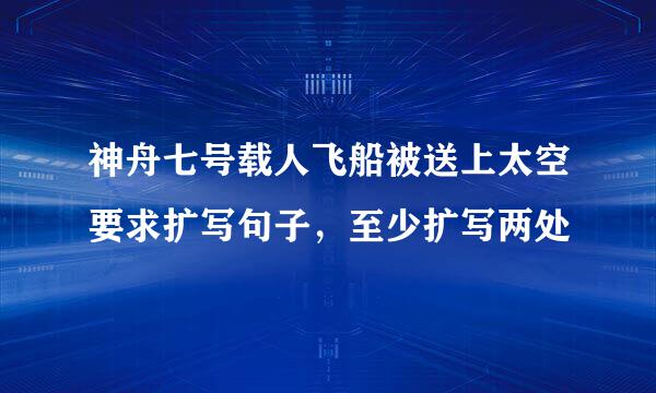 神舟七号载人飞船被送上太空要求扩写句子，至少扩写两处
