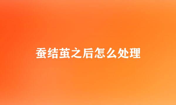 蚕结茧之后怎么处理