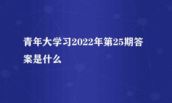 青年大学习2022年第25期答案是什么