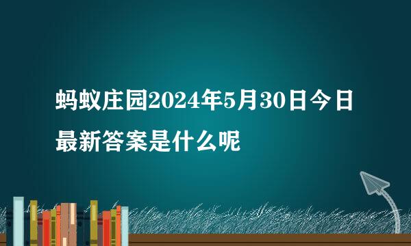 蚂蚁庄园2024年5月30日今日最新答案是什么呢