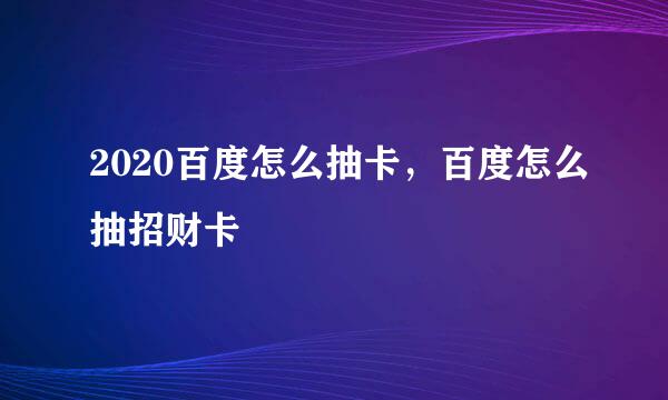 2020百度怎么抽卡,百度怎么抽招财卡