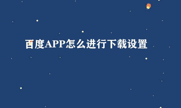 百度APP怎么进行下载设置