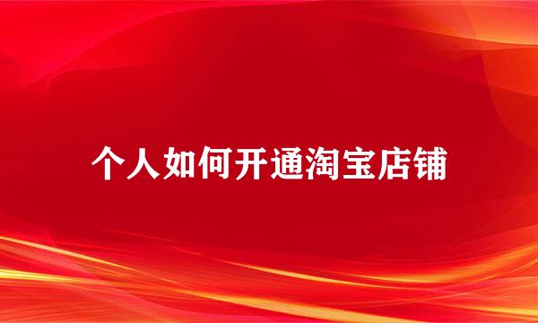 个人如何开通淘宝店铺