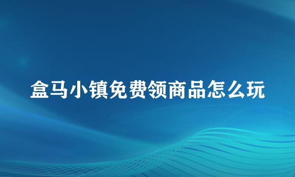 盒马小镇免费领商品怎么玩