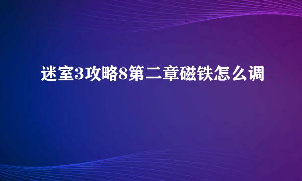 迷室3攻略8第二章磁铁怎么调