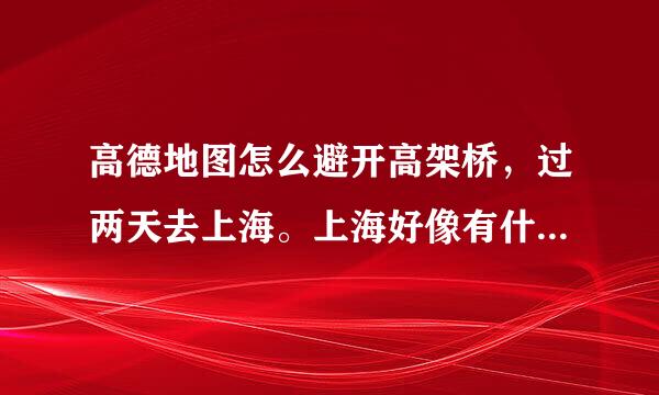 高德地图怎么避开高架桥，过两天去上海。上海好像有什么外牌限行吧