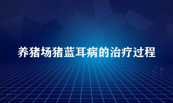 养猪场猪蓝耳病的治疗过程