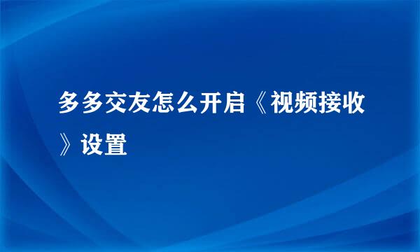 多多交友怎么开启《视频接收》设置