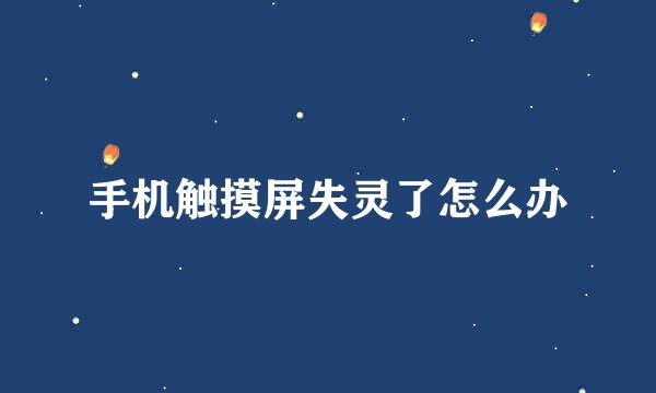 手机触摸屏失灵了怎么办