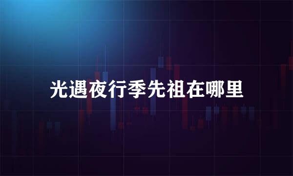 光遇夜行季先祖在哪里