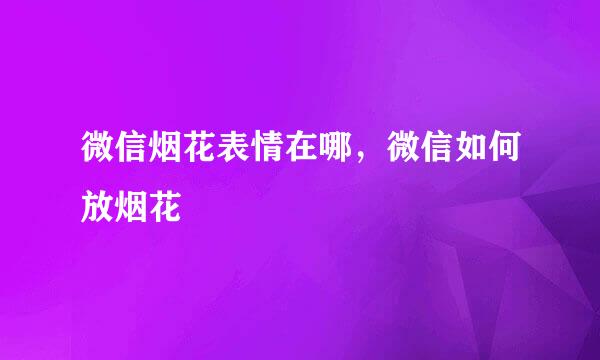 微信烟花表情在哪，微信如何放烟花