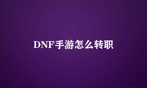 DNF手游怎么转职