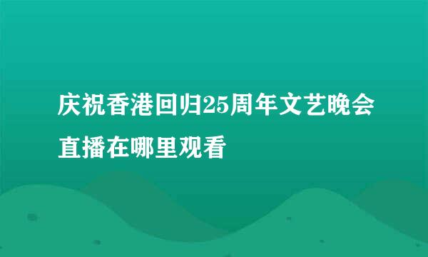 庆祝香港回归25周年文艺晚会直播在哪里观看