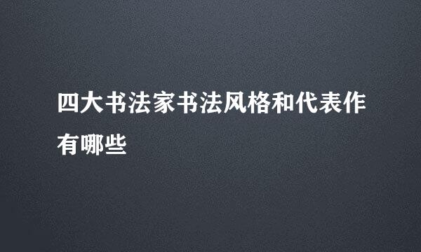 四大书法家书法风格和代表作有哪些