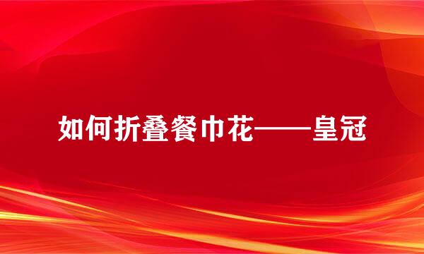 如何折叠餐巾花——皇冠