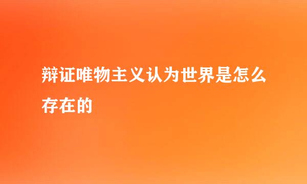 辩证唯物主义认为世界是怎么存在的