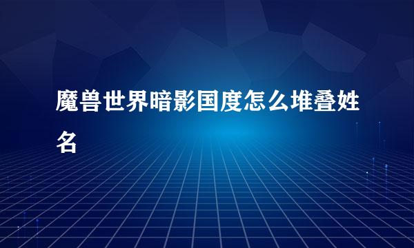 魔兽世界暗影国度怎么堆叠姓名