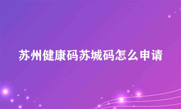 苏州健康码苏城码怎么申请
