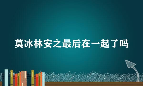 莫冰林安之最后在一起了吗